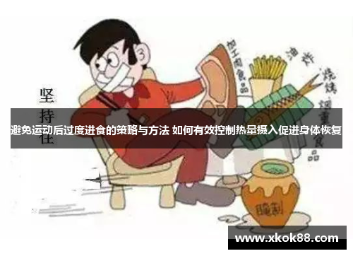 避免运动后过度进食的策略与方法 如何有效控制热量摄入促进身体恢复